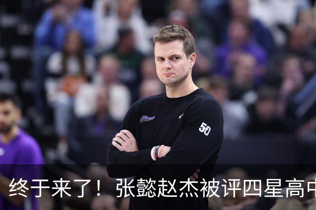 终于来了！张懿赵杰被评四星高中生 他能成男篮首个五星吗