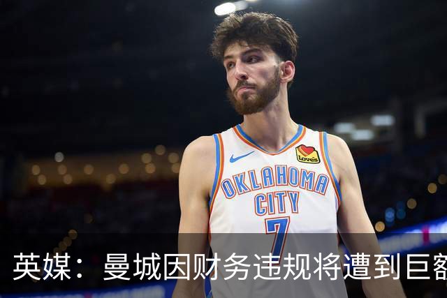 英媒：曼城因财务违规将遭到巨额罚款+扣分 降级至英冠