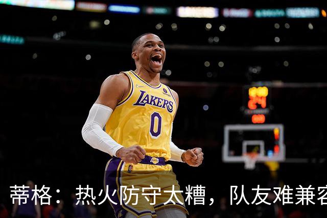 蒂格：热火防守太糟，队友难兼容字母哥这种持球大核