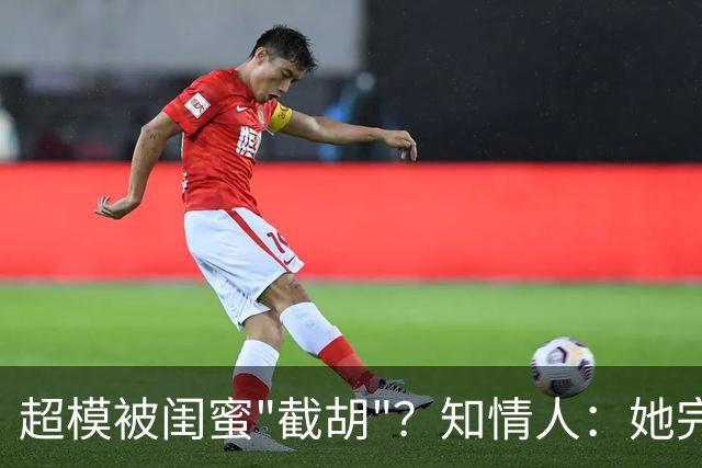 超模被闺蜜"截胡"？知情人：她完全没料到