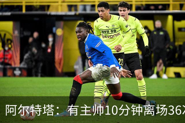 阿尔特塔：有主帅10分钟离场36次不吃牌，我在剪视频