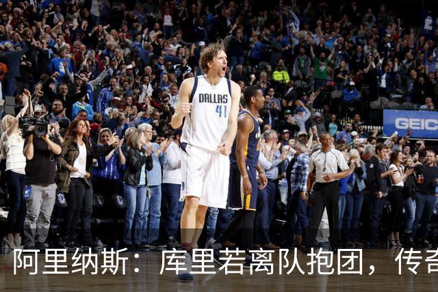 阿里纳斯：库里若离队抱团，传奇色彩将大打折扣