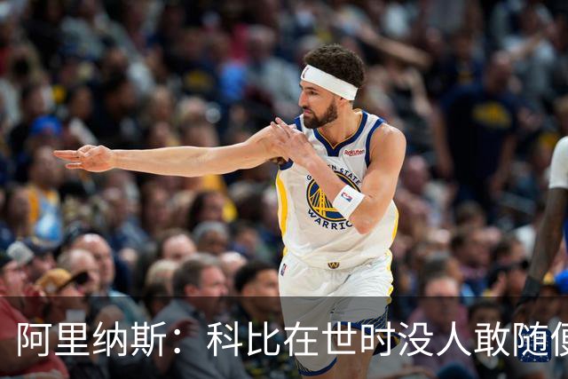 阿里纳斯：科比在世时没人敢随便穿他的鞋，如今满场都是