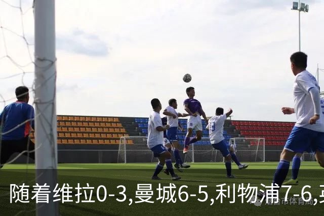 随着维拉0-3,曼城6-5,利物浦7-6,英联杯8强已诞生7席：2豪门在列