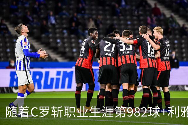随着C罗斩职业生涯第982球+利雅得胜利3-1，沙特联最新积分榜出炉