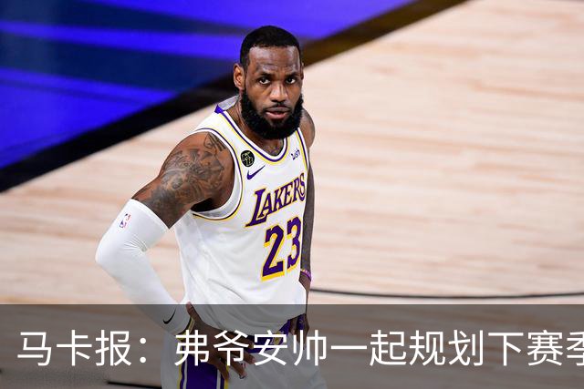 马卡报：弗爷安帅一起规划下赛季 先卖球员再引援