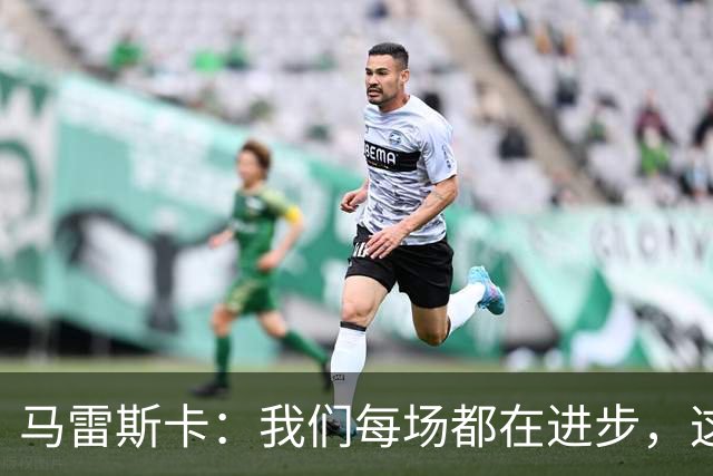 马雷斯卡：我们每场都在进步，这是我唯一真正关心的事