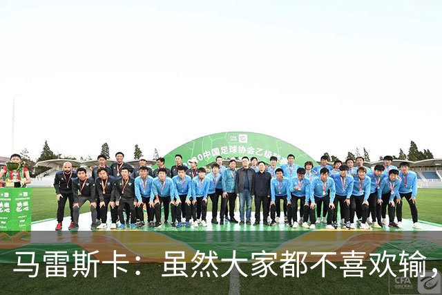马雷斯卡：虽然大家都不喜欢输，但输给巴黎之后更衣室很积极