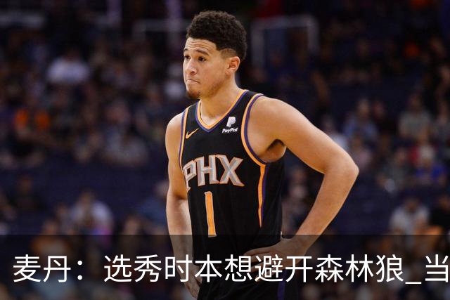 麦丹：选秀时本想避开森林狼 当时这队太烂了