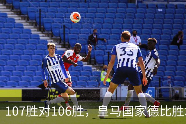 107胜对106胜，皇马国家德比胜场数再度领先巴萨