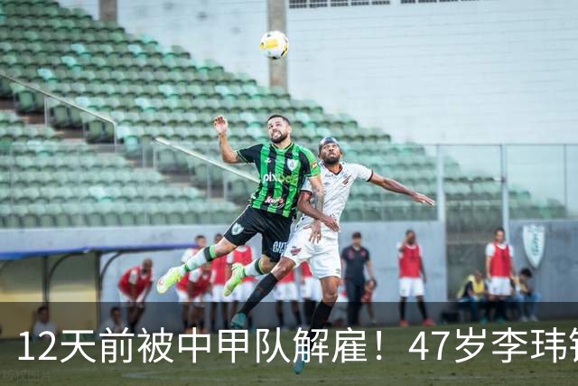 12天前被中甲队解雇！47岁李玮锋拒绝带货：与董路合作 笑言升官了