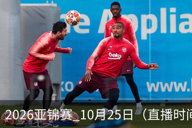 2026亚锦赛 10月25日（直播时间）国乒赛程：蒯曼VS张本美和，温瑞博VS张本智和